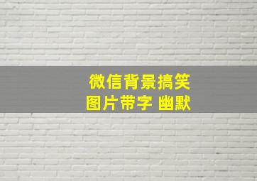 微信背景搞笑图片带字 幽默